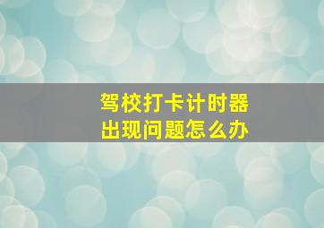 驾校打卡计时器出现问题怎么办