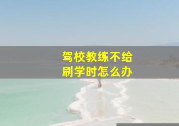 驾校教练不给刷学时怎么办