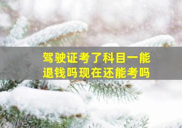 驾驶证考了科目一能退钱吗现在还能考吗