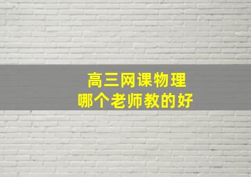 高三网课物理哪个老师教的好