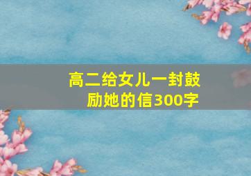 高二给女儿一封鼓励她的信300字