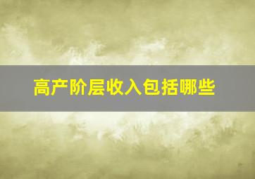 高产阶层收入包括哪些