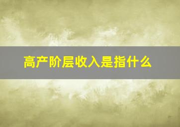 高产阶层收入是指什么