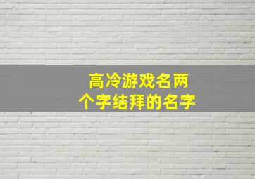 高冷游戏名两个字结拜的名字