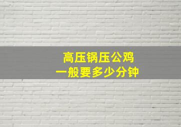 高压锅压公鸡一般要多少分钟