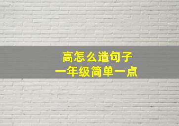 高怎么造句子一年级简单一点