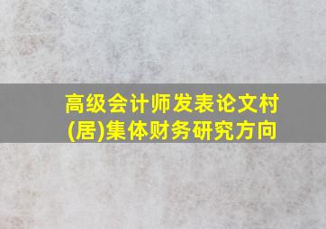 高级会计师发表论文村(居)集体财务研究方向