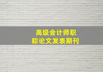 高级会计师职称论文发表期刊