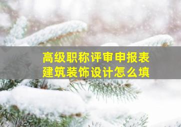 高级职称评审申报表建筑装饰设计怎么填