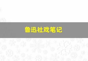 鲁迅社戏笔记