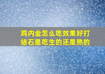 鸡内金怎么吃效果好打结石是吃生的还是熟的