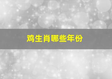 鸡生肖哪些年份