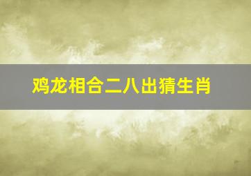 鸡龙相合二八出猜生肖