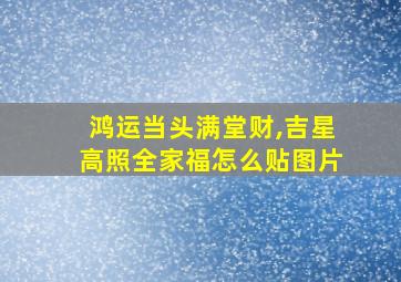 鸿运当头满堂财,吉星高照全家福怎么贴图片