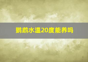 鹦鹉水温20度能养吗