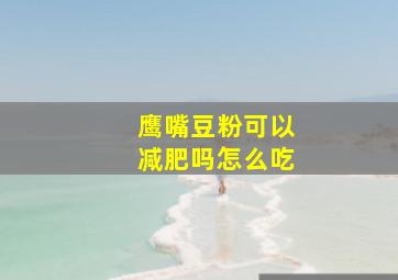 鹰嘴豆粉可以减肥吗怎么吃