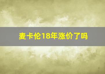 麦卡伦18年涨价了吗