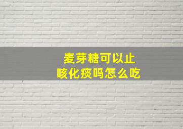 麦芽糖可以止咳化痰吗怎么吃