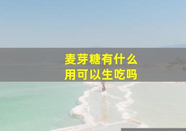 麦芽糖有什么用可以生吃吗