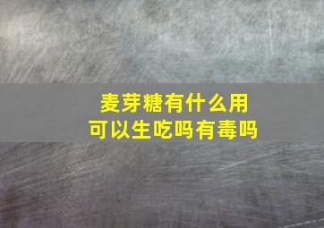 麦芽糖有什么用可以生吃吗有毒吗