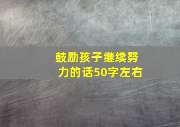 鼓励孩子继续努力的话50字左右