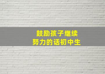 鼓励孩子继续努力的话初中生