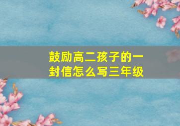 鼓励高二孩子的一封信怎么写三年级