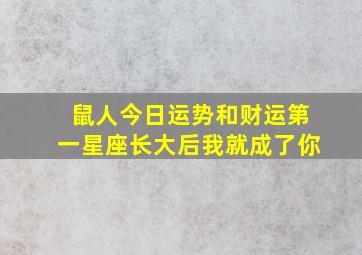 鼠人今日运势和财运第一星座长大后我就成了你