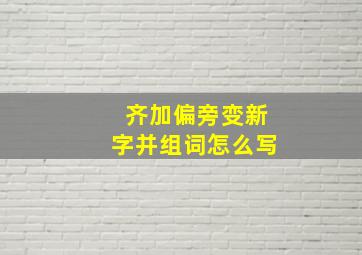 齐加偏旁变新字并组词怎么写