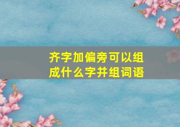 齐字加偏旁可以组成什么字并组词语