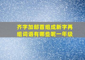 齐字加部首组成新字再组词语有哪些呢一年级