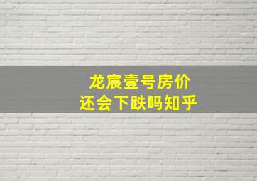 龙宸壹号房价还会下跌吗知乎