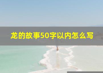 龙的故事50字以内怎么写