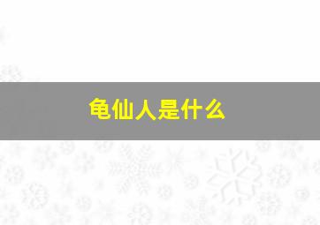 龟仙人是什么