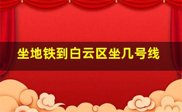 坐地铁到白云区坐几号线